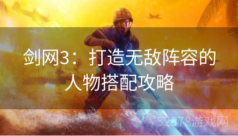 剑网3：打造无敌阵容的人物搭配攻略