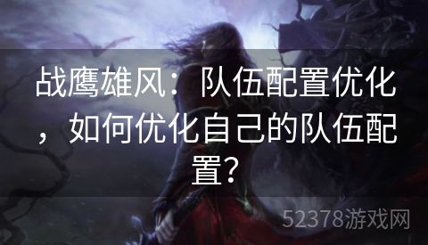 战鹰雄风：队伍配置优化，如何优化自己的队伍配置？