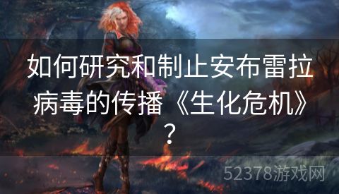 如何研究和制止安布雷拉病毒的传播《生化危机》？