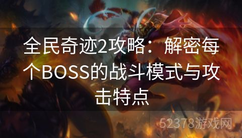 全民奇迹2攻略：解密每个BOSS的战斗模式与攻击特点