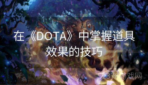 在《DOTA》中掌握道具效果的技巧