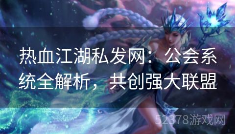 热血江湖私发网：公会系统全解析，共创强大联盟