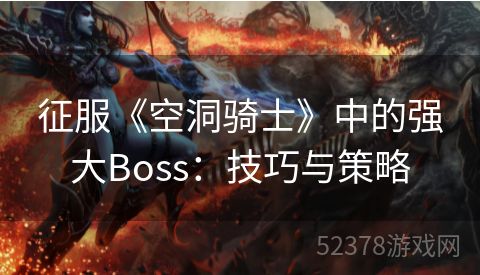 征服《空洞骑士》中的强大Boss：技巧与策略