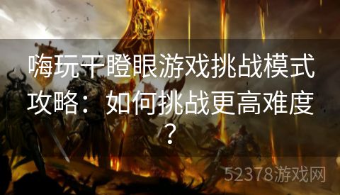 嗨玩干瞪眼游戏挑战模式攻略：如何挑战更高难度？