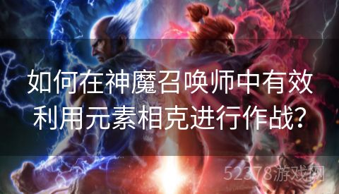 如何在神魔召唤师中有效利用元素相克进行作战？