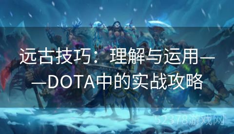 远古技巧：理解与运用——DOTA中的实战攻略