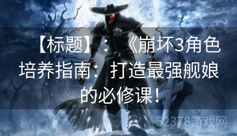 【标题】：《崩坏3角色培养指南：打造最强舰娘的必修课！