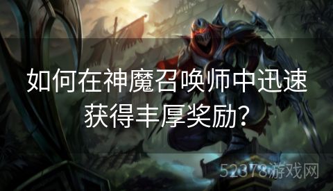 如何在神魔召唤师中迅速获得丰厚奖励？