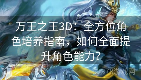 万王之王3D：全方位角色培养指南，如何全面提升角色能力？