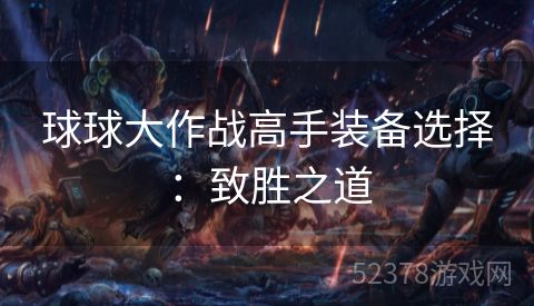 球球大作战高手装备选择：致胜之道