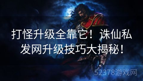 打怪升级全靠它！诛仙私发网升级技巧大揭秘！