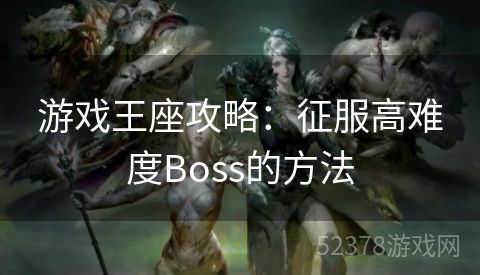 游戏王座攻略：征服高难度Boss的方法