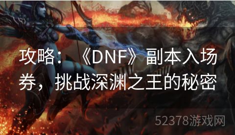 攻略：《DNF》副本入场券，挑战深渊之王的秘密