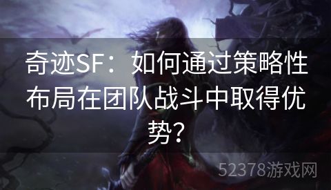 奇迹SF：如何通过策略性布局在团队战斗中取得优势？