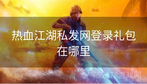 热血江湖私发网登录礼包在哪里