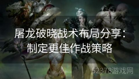 屠龙破晓战术布局分享：制定更佳作战策略