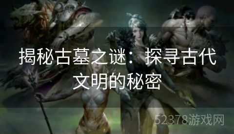 揭秘古墓之谜：探寻古代文明的秘密