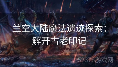 兰空大陆魔法遗迹探索：解开古老印记