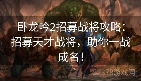 卧龙吟2招募战将攻略：招募天才战将，助你一战成名！