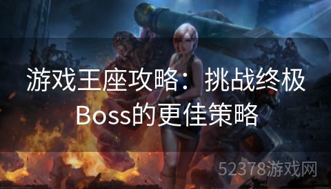 游戏王座攻略：挑战终极Boss的更佳策略