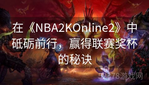 在《NBA2KOnline2》中砥砺前行，赢得联赛奖杯的秘诀