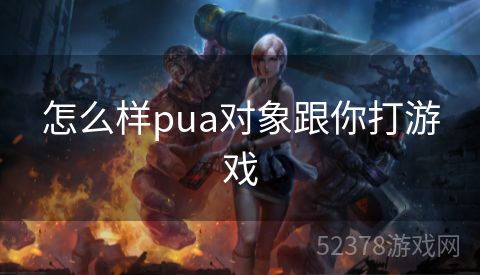 怎么样pua对象跟你打游戏