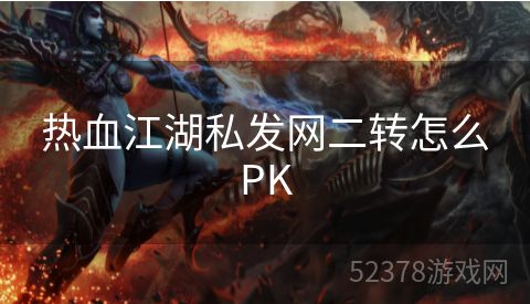 热血江湖私发网二转怎么PK