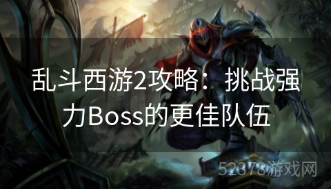 乱斗西游2攻略：挑战强力Boss的更佳队伍