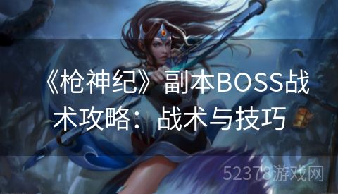  《枪神纪》副本BOSS战术攻略：战术与技巧