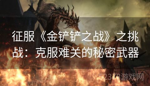 征服《金铲铲之战》之挑战：克服难关的秘密武器