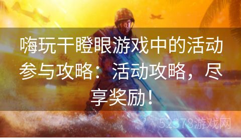 嗨玩干瞪眼游戏中的活动参与攻略：活动攻略，尽享奖励！