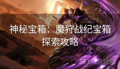 神秘宝箱：魔狩战纪宝箱探索攻略