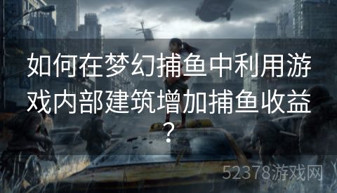 如何在梦幻捕鱼中利用游戏内部建筑增加捕鱼收益？