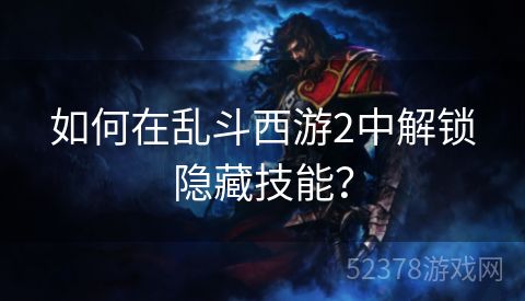 如何在乱斗西游2中解锁隐藏技能？