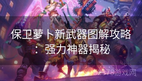 保卫萝卜新武器图解攻略：强力神器揭秘