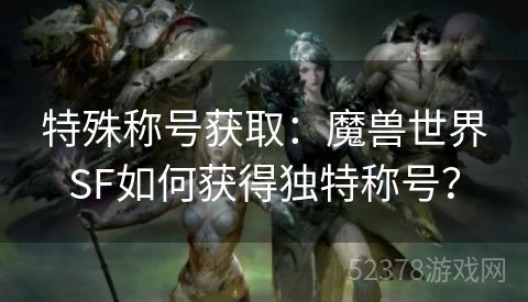 特殊称号获取：魔兽世界SF如何获得独特称号？