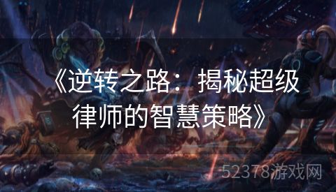  《逆转之路：揭秘超级律师的智慧策略》