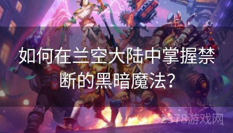 如何在兰空大陆中掌握禁断的黑暗魔法？