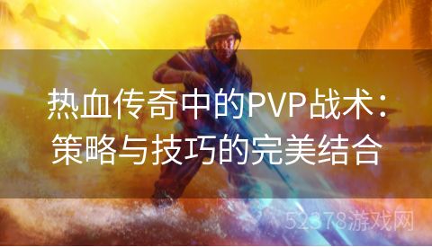 热血传奇中的PVP战术：策略与技巧的完美结合