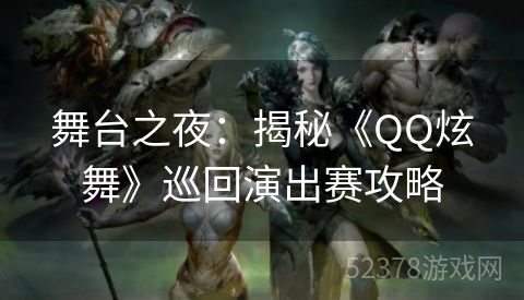 舞台之夜：揭秘《QQ炫舞》巡回演出赛攻略