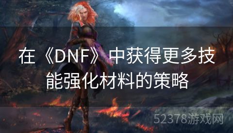 在《DNF》中获得更多技能强化材料的策略