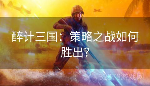 醉计三国：策略之战如何胜出？