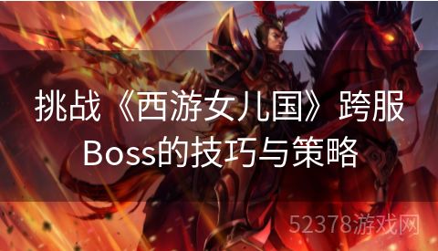 挑战《西游女儿国》跨服Boss的技巧与策略