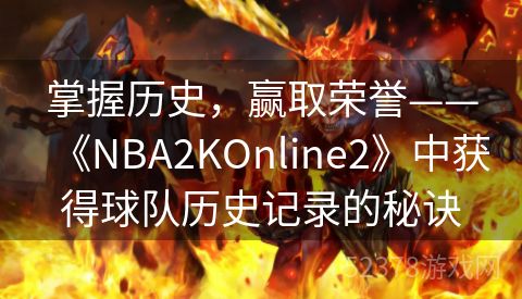 掌握历史，赢取荣誉——《NBA2KOnline2》中获得球队历史记录的秘诀