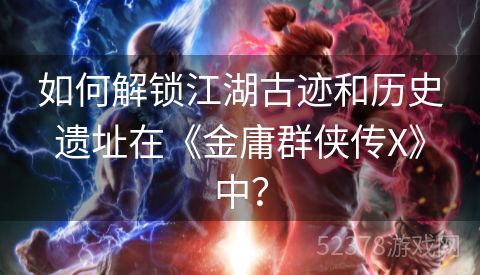 如何解锁江湖古迹和历史遗址在《金庸群侠传X》中？