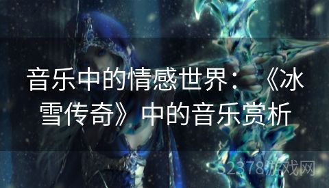 音乐中的情感世界：《冰雪传奇》中的音乐赏析