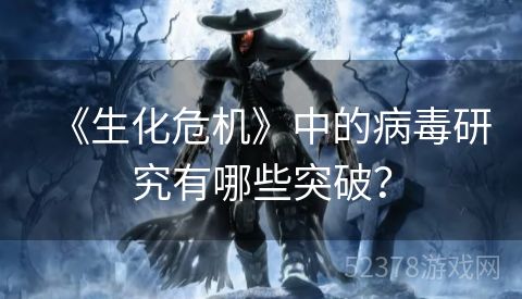 《生化危机》中的病毒研究有哪些突破？