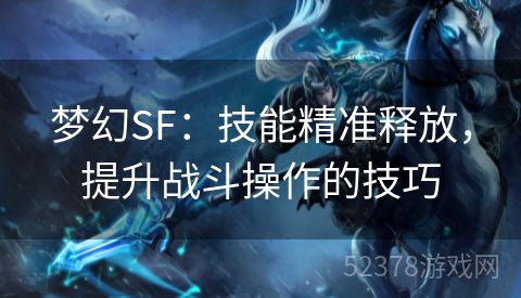 梦幻SF：技能精准释放，提升战斗操作的技巧