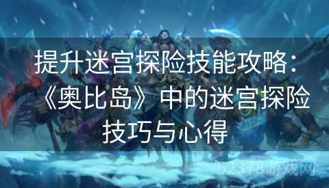 提升迷宫探险技能攻略：《奥比岛》中的迷宫探险技巧与心得