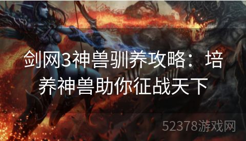 剑网3神兽驯养攻略：培养神兽助你征战天下